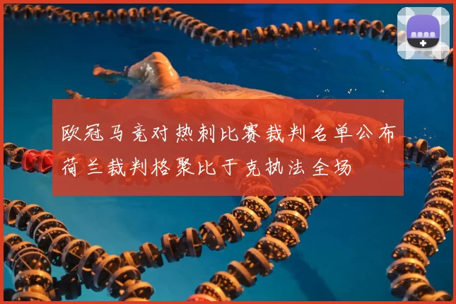 欧冠马竞对热刺比赛裁判名单公布荷兰裁判格聚比于克执法全场