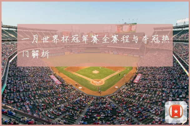 一月世界杯冠军赛全赛程与夺冠热门解析