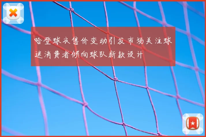 哈登球衣售价变动引发市场关注球迷消费者倾向球队新款设计