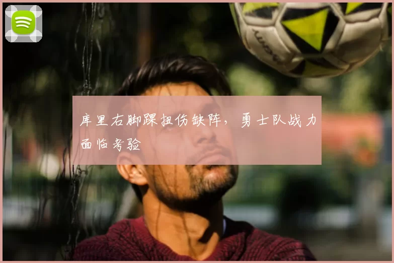 库里右脚踝扭伤缺阵，勇士队战力面临考验
