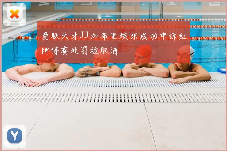 曼联天才JJ加布里埃尔成功申诉红牌停赛处罚被取消