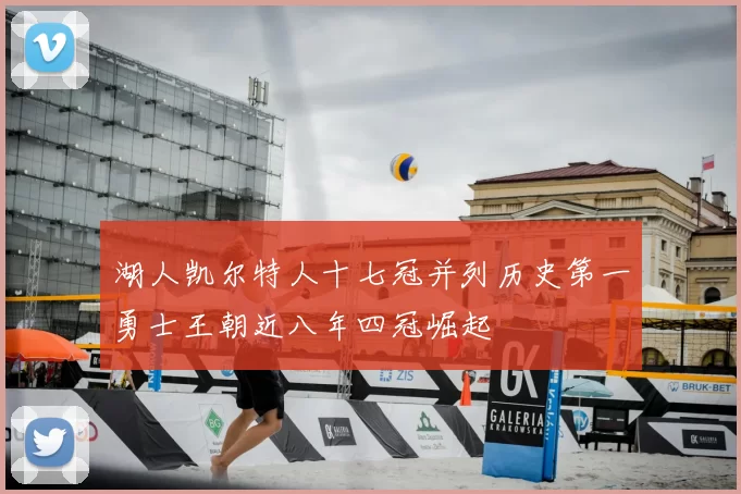 湖人凯尔特人十七冠并列历史第一勇士王朝近八年四冠崛起