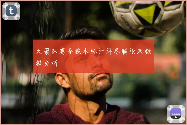 火箭队赛季技术统计详尽解读及数据分析
