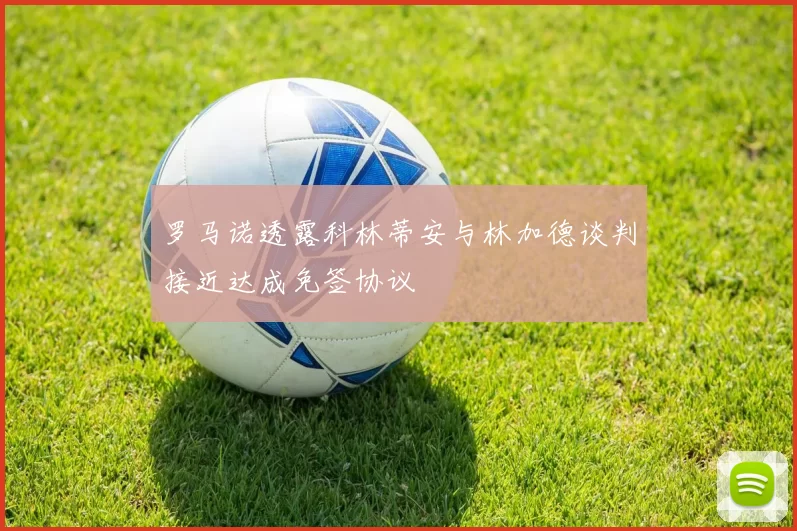 罗马诺透露科林蒂安与林加德谈判接近达成免签协议
