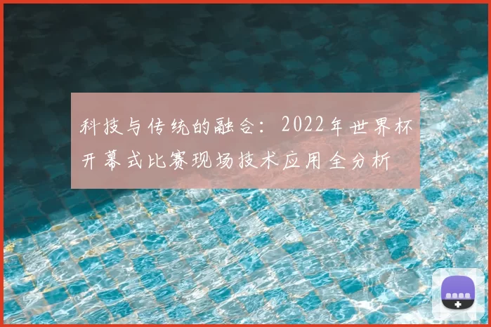 科技与传统的融合:2022年世界杯开幕式比赛现场技术应用全分析