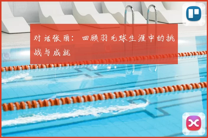 对话张丽：回顾羽毛球生涯中的挑战与成就