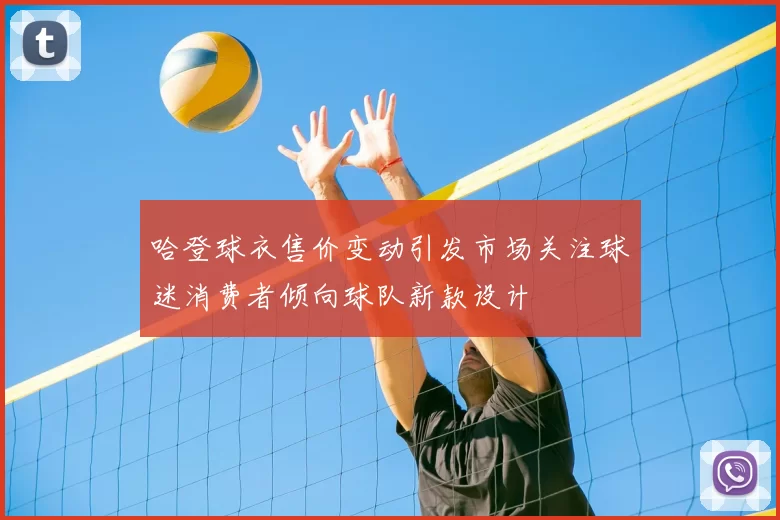 哈登球衣售价变动引发市场关注球迷消费者倾向球队新款设计