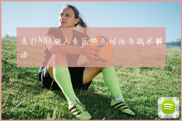 虎扑NBA湖人专区热点讨论与战术解读