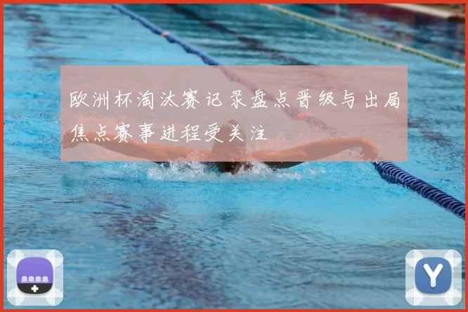 欧洲杯淘汰赛记录盘点晋级与出局焦点赛事进程受关注