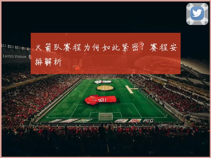 火箭队赛程为何如此紧密？赛程安排解析