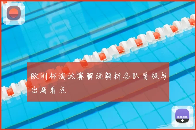 欧洲杯淘汰赛解说解析各队晋级与出局看点