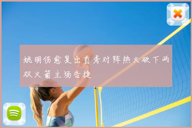 姚明伤愈复出首秀对阵热火砍下两双火箭主场告捷