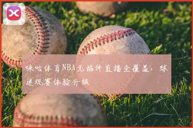 咪咕体育NBA无插件直播全覆盖，球迷观赛体验升级