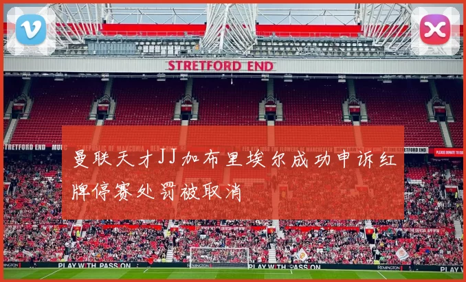 曼联天才JJ加布里埃尔成功申诉红牌停赛处罚被取消