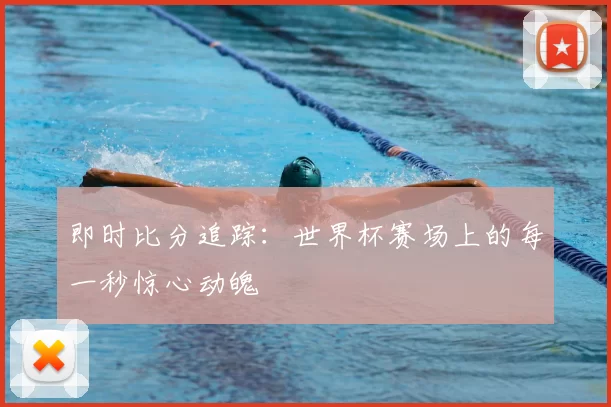 即时比分追踪：世界杯赛场上的每一秒惊心动魄