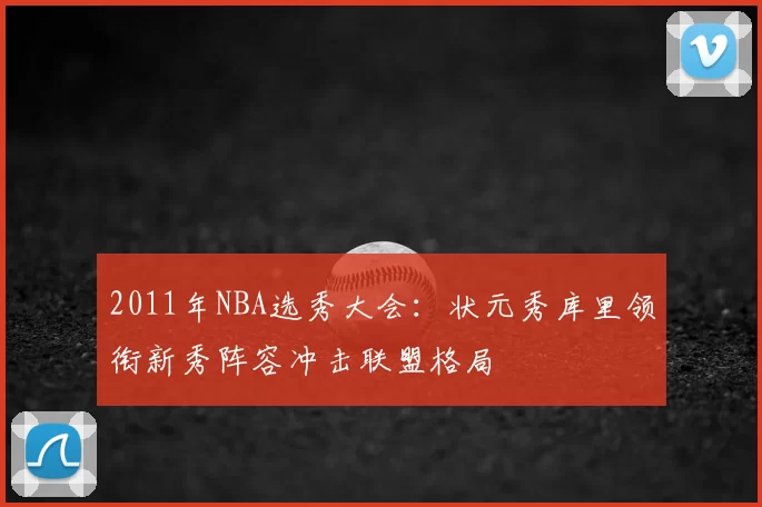 2011年NBA选秀大会：状元秀库里领衔新秀阵容冲击联盟格局