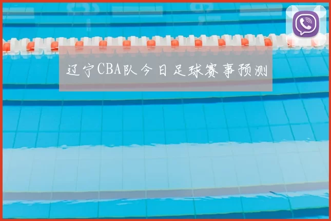 辽宁CBA队今日足球赛事预测