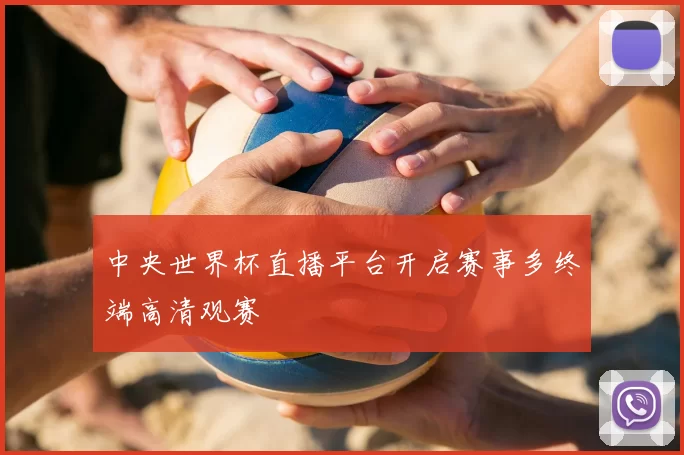 中央世界杯直播平台开启赛事多终端高清观赛