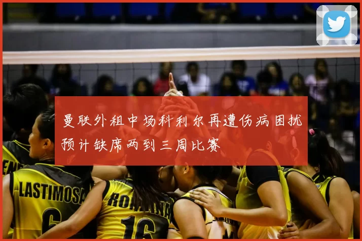 曼联外租中场科利尔再遭伤病困扰预计缺席两到三周比赛