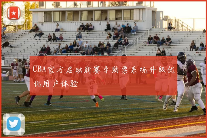 CBA官方启动新赛季购票系统升级优化用户体验