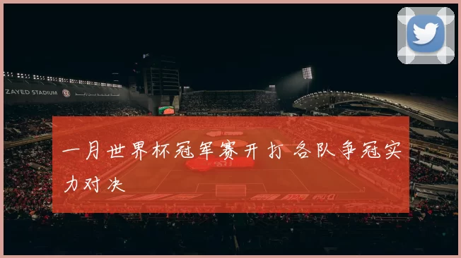 一月世界杯冠军赛开打 各队争冠实力对决