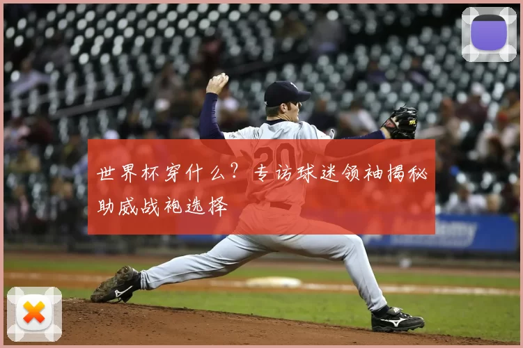 世界杯穿什么?专访球迷领袖揭秘助威战袍选择