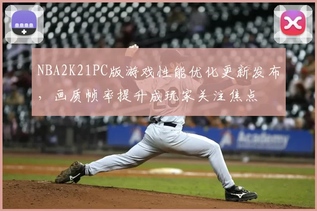 NBA2K21PC版游戏性能优化更新发布，画质帧率提升成玩家关注焦点