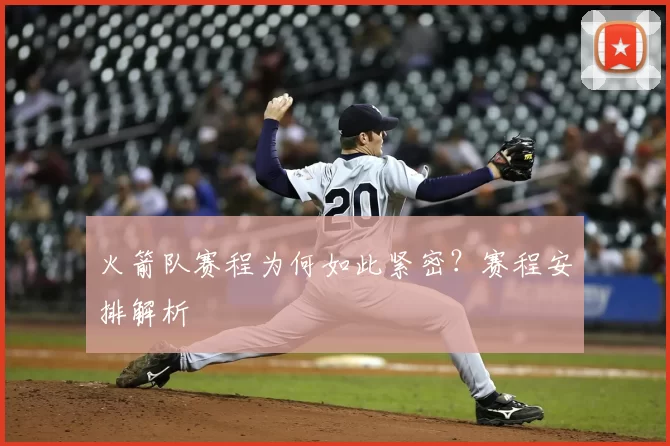 火箭队赛程为何如此紧密?赛程安排解析