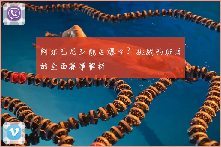 阿尔巴尼亚能否爆冷?挑战西班牙的全面赛事解析