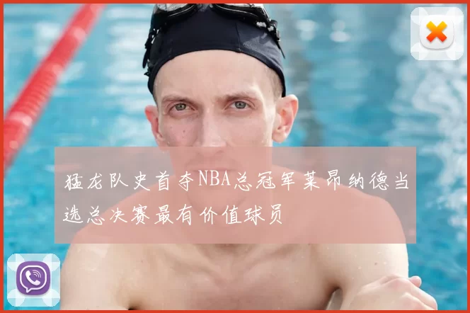 猛龙队史首夺NBA总冠军莱昂纳德当选总决赛最有价值球员