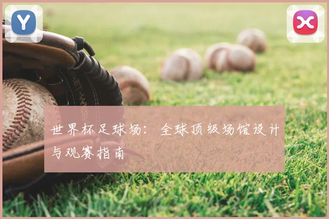世界杯足球场：全球顶级场馆设计与观赛指南