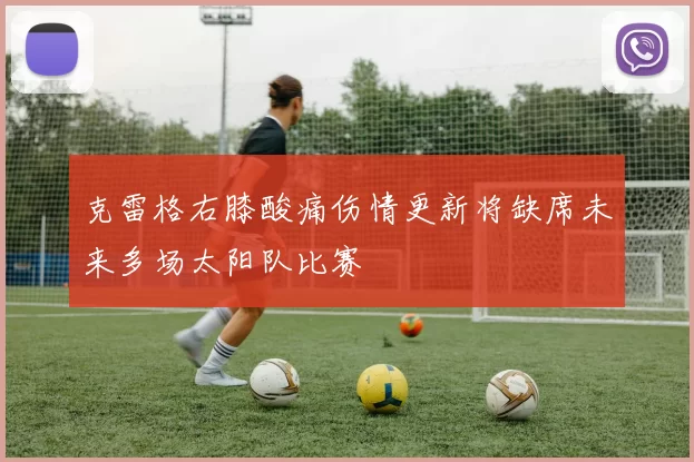 克雷格右膝酸痛伤情更新将缺席未来多场太阳队比赛